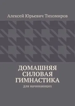 Алексей Тихомиров - Домашняя силовая гимнастика. Силовая гимнастика. Книга первая