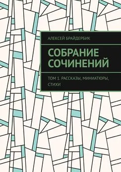 Алексей Брайдербик - Собрание сочинений. Том 1. Рассказы, миниатюры, стихи