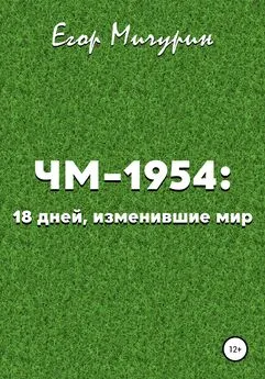 Егор Мичурин - ЧМ-1954: 18 дней, изменившие мир