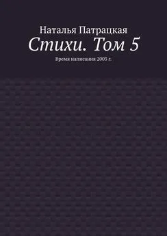 Наталья Патрацкая - Стихи. Том 5. Время написания 2003 г.