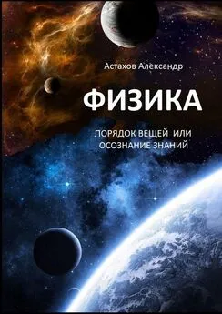 Александр Астахов - Физика. Порядок вещей, или Осознание знаний