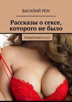 Василий Рем - Рассказы о сексе, которого не было. Рождённый в СССР