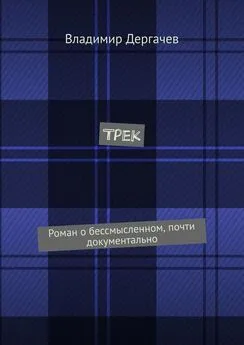 Владимир Дергачев - Трек. Роман о бессмысленном, почти документально