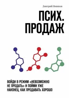 Дмитрий Новиков - Псих. продаж. Войди в режим «невозможно не продать» и пойми уже наконец, как продавать хорошо