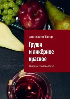 Анастасия Татур - Груши и ликёрное красное. Сборник стихотворений