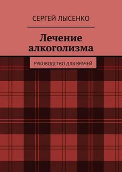 Сергей Лысенко - Лечение алкоголизма. Руководство для врачей