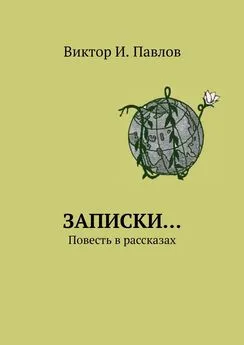 Виктор Павлов - Записки… Повесть в рассказах