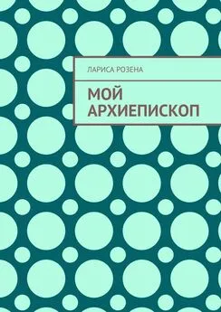 Лариса Розена - Мой архиепископ