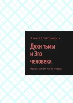 Алексей Тихомиров - Духи тьмы и Эго человека. Неошаманизм. Книга первая