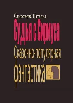 Наталья Самсонова - Судья с Сириуса. Сказочно-популярная фантастика