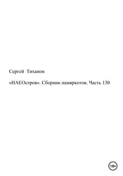 Сергей Тиханов - «НАЕОстров». Сборник памяркотов. Часть 130
