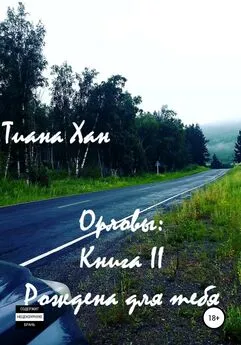 Тиана Хан - Орловы: книга II. Рождена для тебя