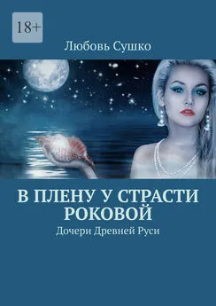 Любовь Сушко - В плену у страсти роковой. Дочери Древней Руси