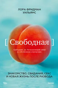 Лора Фридман Уильямс - Свободная. Знакомство, свидания, секс и новая жизнь после развода