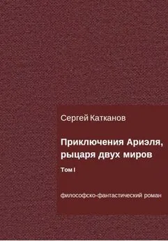 Сергей Катканов - Приключения Ариэля, рыцаря двух миров. Том I