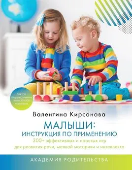 Валентина Кирсанова - Малыши: инструкция по применению. 300+ эффективных и простых игр для развития речи, мелкой моторики и интеллекта