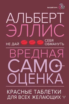 Альберт Эллис - Вредная самооценка. Не дай себя обмануть. Красные таблетки для всех желающих