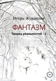 Игорь Журавлев - Фантазм. Творец реальностей – 3