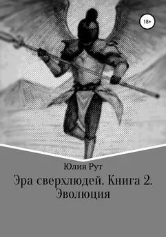 Юлия Рут - Эра сверхлюдей. Книга 2. Эволюция