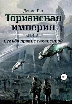 Денис Ган - Торианская империя. Книга 1. Судьба правит галактикой