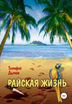 Тимофей Дымов - Райская жизнь