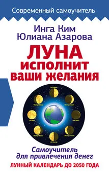 Инга Ким - Луна исполнит ваши желания. Самоучитель для привлечения денег. Лунный календарь до 2050 года