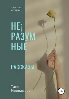 Таня Молодцова - Не¡разумные рассказы