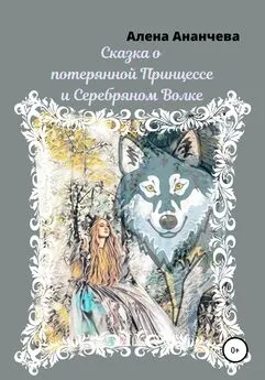 Алена Ананчева - Сказка о потерянной принцессе и серебряном волке