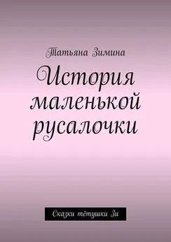 Татьяна Зимина - История маленькой русалочки. Сказки тётушки Зи