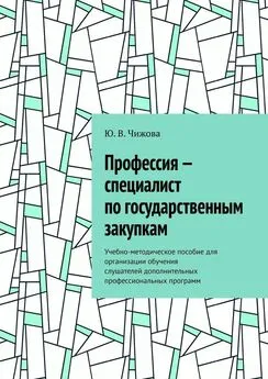 Ю. Чижова - Профессия – специалист по государственным закупкам. Учебно-методическое пособие для организации обучения слушателей дополнительных профессиональных программ