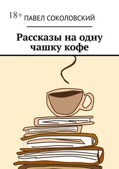 Павел Соколовский - Рассказы на одну чашку кофе
