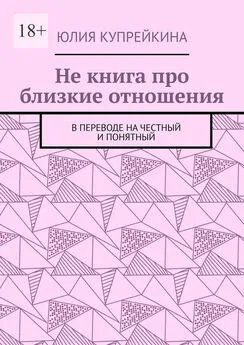 Юлия Купрейкина - Не книга про близкие отношения. В переводе на честный и понятный