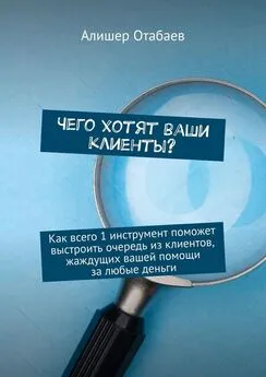 Алишер Отабаев - Чего хотят ваши клиенты? Как всего 1 инструмент поможет выстроить очередь из клиентов, жаждущих вашей помощи за любые деньги