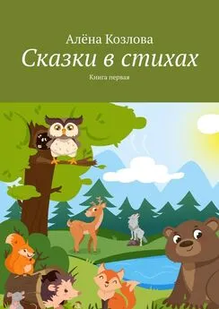 Алёна Козлова - Сказки в стихах. Книга первая