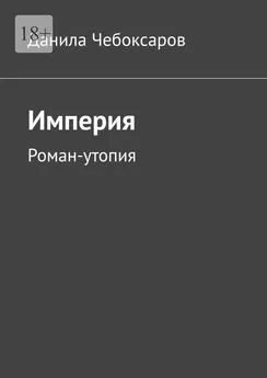 Данила Чебоксаров - Империя. Роман-утопия