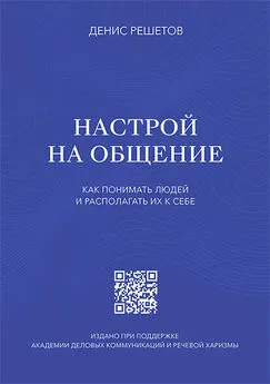 Денис Решетов - Настрой на общение. Как понимать людей и располагать их к себе