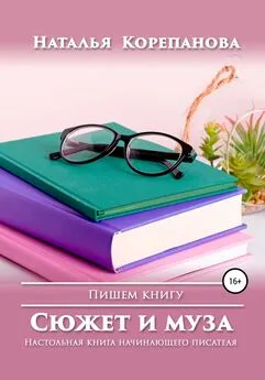 Наталья Корепанова - Сюжет и муза. Настольная книга начинающего писателя