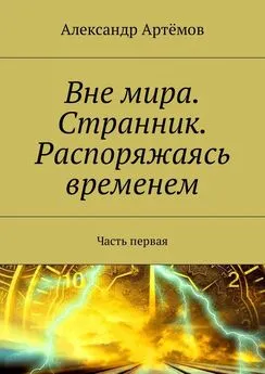 Александр Артемов - Вне мира. Странник. Распоряжаясь временем. Часть первая