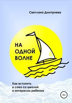 Светлана Дмитриева - На одной волне. Как вступить в союз со школой в интересах ребёнка