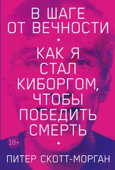 Питер Скотт-Морган - В шаге от вечности. Как я стал киборгом, чтобы победить смерть