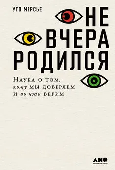 Уго Мерсье - Не вчера родился. Наука о том, кому мы доверяем и во что верим