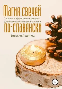 Евдокия Ладинец - Магия свечей по-славянски. Простые и эффективные ритуалы для благополучия в доме и жизни