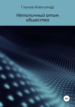 Александр Глухов - Нетипичный атом общества