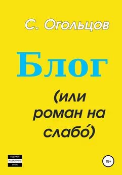 Сергей Огольцов - Блог, или Роман на слабо́