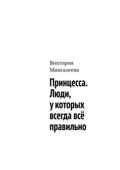 Виктория Мингалеева - Принцесса. Люди, у которых всегда всё правильно