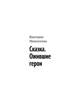 Виктория Мингалеева - Сказка. Ожившие герои