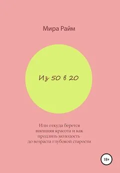 Мира Райм - Из 50 в 20. Или откуда берется внешняя красота и как продлить молодость до возраста глубокой старости