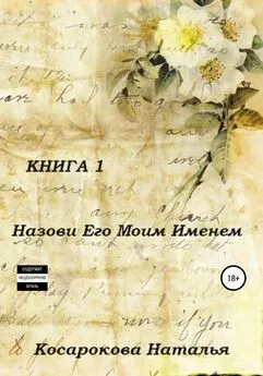 Наталья Косарокова - Назови его моим именем. Книга 1