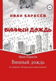 Иван Карасёв - Винный дождь. Из сборника «История моего преступления»