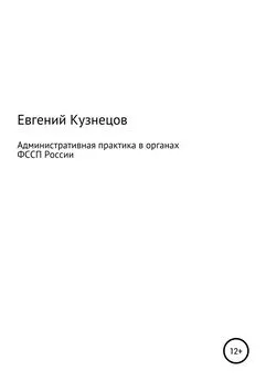 Евгений Кузнецов - Административная практика в органах ФССП России